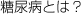 糖尿病とは？